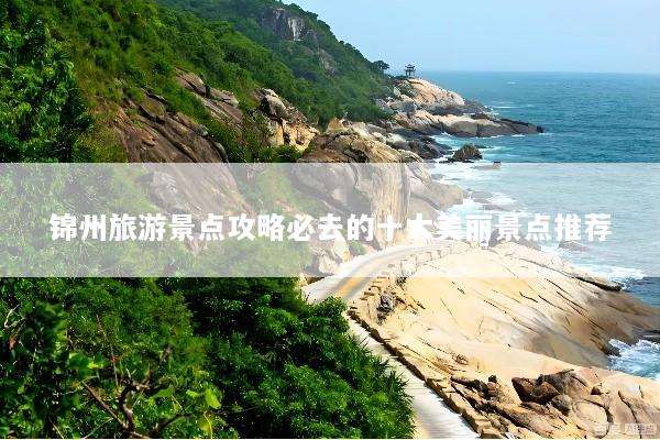 锦州旅游景点攻略必去的十大美丽景点推荐