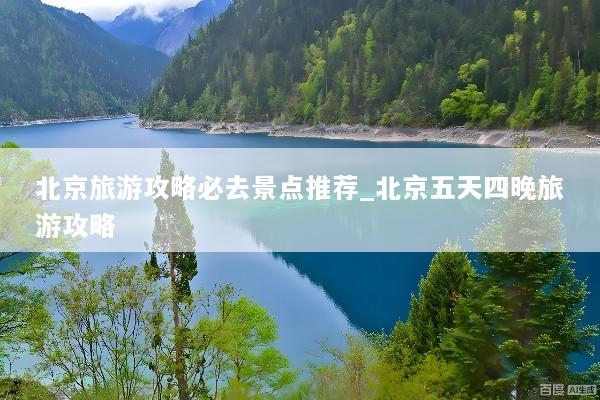 北京旅游攻略必去景点推荐_北京五天四晚旅游攻略