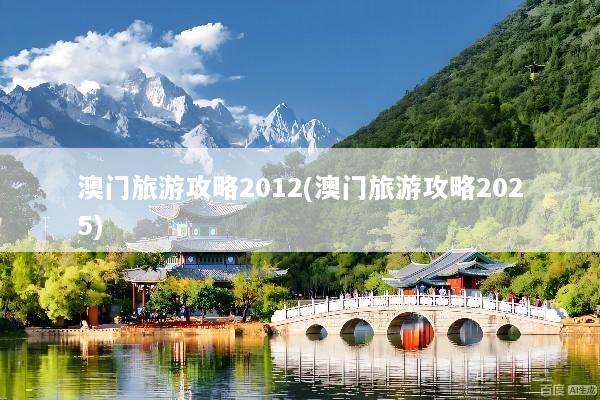 澳门旅游攻略2012(澳门旅游攻略2025)