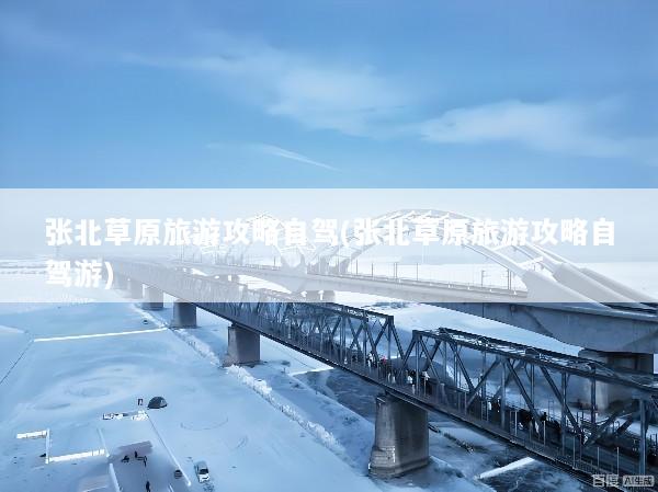 张北草原旅游攻略自驾(张北草原旅游攻略自驾游)