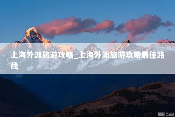 上海外滩旅游攻略_上海外滩旅游攻略最佳路线